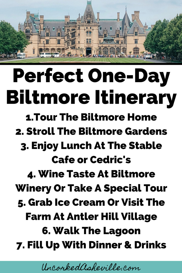 One Day Biltmore Estate Things To Do Itinerary Pinterest Pin with 1.Tour The Biltmore Home 2. Stroll The Biltmore Gardens 3. Enjoy Lunch At The Stable Cafe or Cedric's 4. Wine Taste At Biltmore Winery Or Take A Special Tour 5. Grab Ice Cream Or Visit The Farm At Antler Hill Village 6. Walk The Lagoon 7. Fill Up With Dinner & Drinks